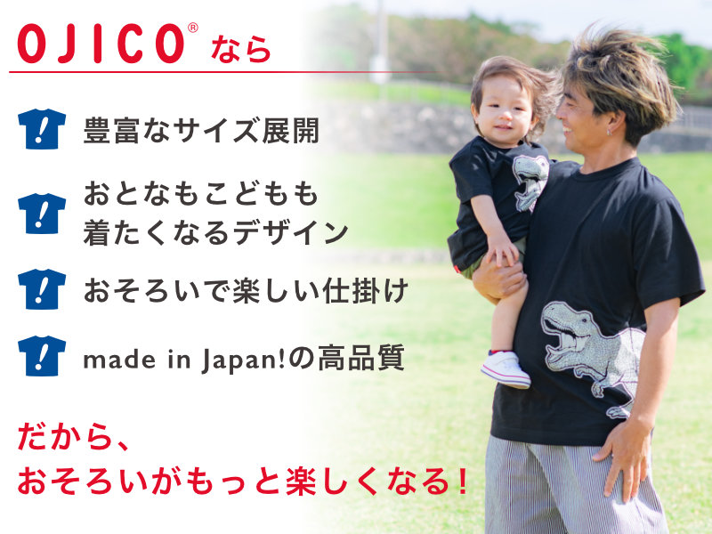 父の日は「パパとおそろい!」OJICOが選ばれる4つの理由 1、75cm(2A)〜男女兼用3Lまでの豊富なサイズ展開 2、おとなもこどもも着たくなるデザイン 3、おそろいで着るのが楽しくなる仕掛け 4、made in Japan!の高品質な生地・プリント・縫製